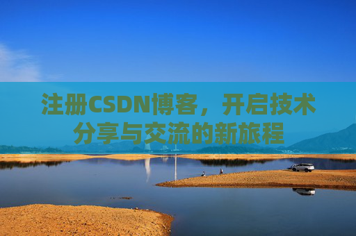 注册CSDN博客,开启技术分享与交流的新旅程